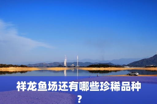 祥龍魚場還有哪些珍稀品種？