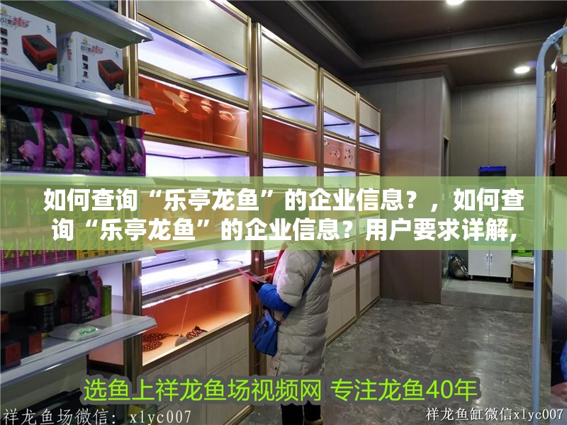如何查詢“樂亭龍魚”的企業信息？，如何查詢“樂亭龍魚”的企業信息？用戶要求詳解,