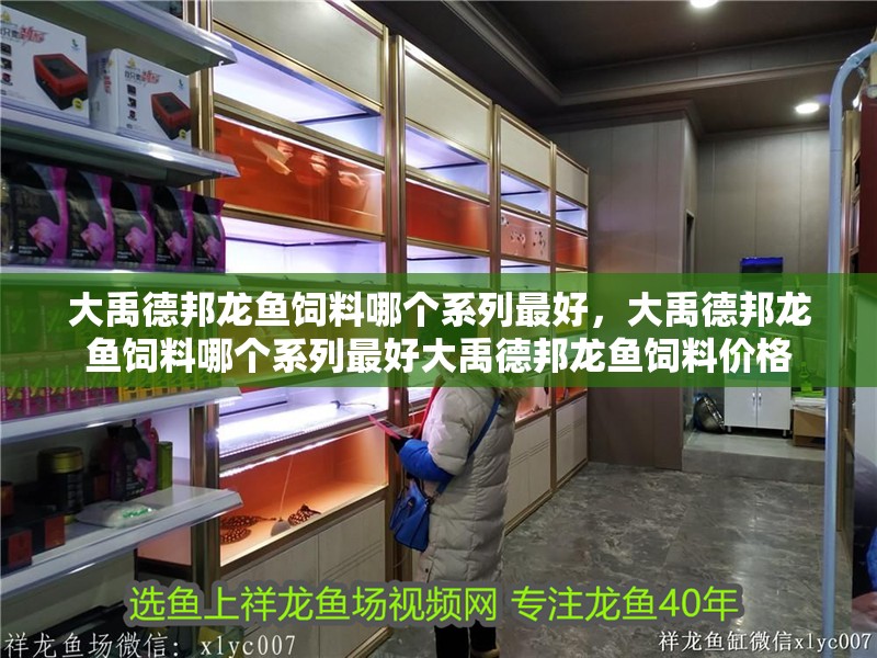 大禹德邦龍魚飼料哪個系列最好，大禹德邦龍魚飼料哪個系列最好大禹德邦龍魚飼料價格