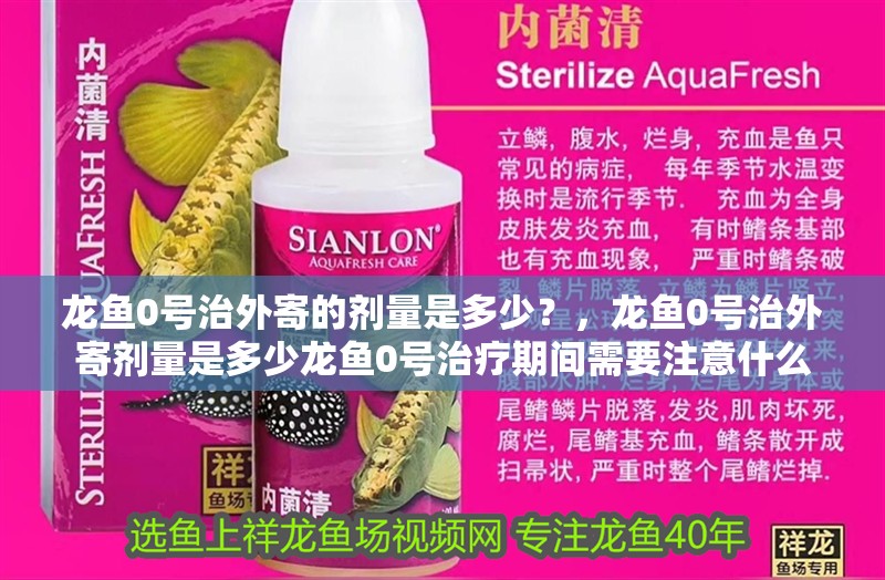 龍魚0號治外寄的劑量是多少？，龍魚0號治外寄劑量是多少龍魚0號治療期間需要注意什么