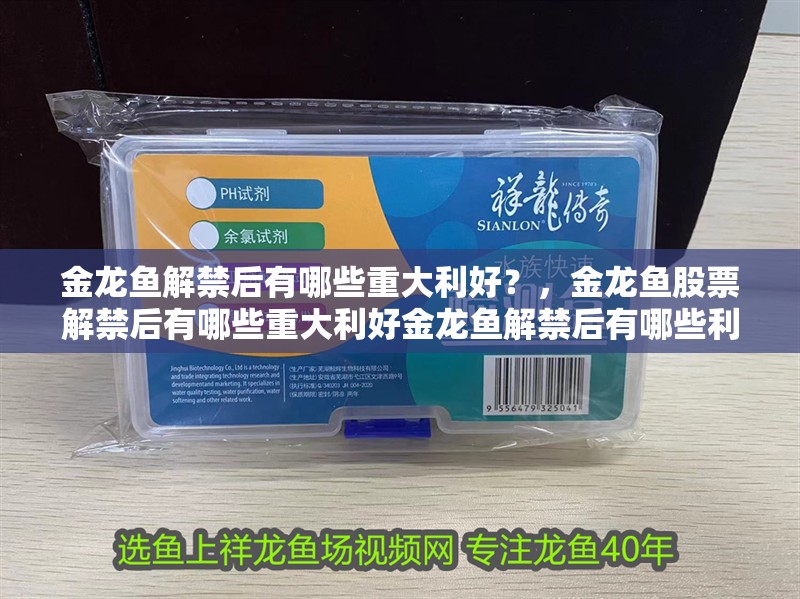 金龍魚解禁后有哪些重大利好？，金龍魚股票解禁后有哪些重大利好金龍魚解禁后有哪些利好
