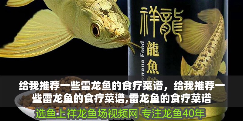 給我推薦一些雷龍魚的食療菜譜，給我推薦一些雷龍魚的食療菜譜,雷龍魚的食療菜譜