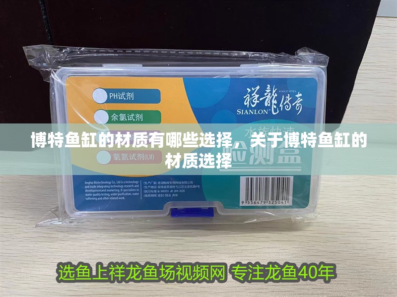 博特魚缸的材質(zhì)有哪些選擇，關(guān)于博特魚缸的材質(zhì)選擇