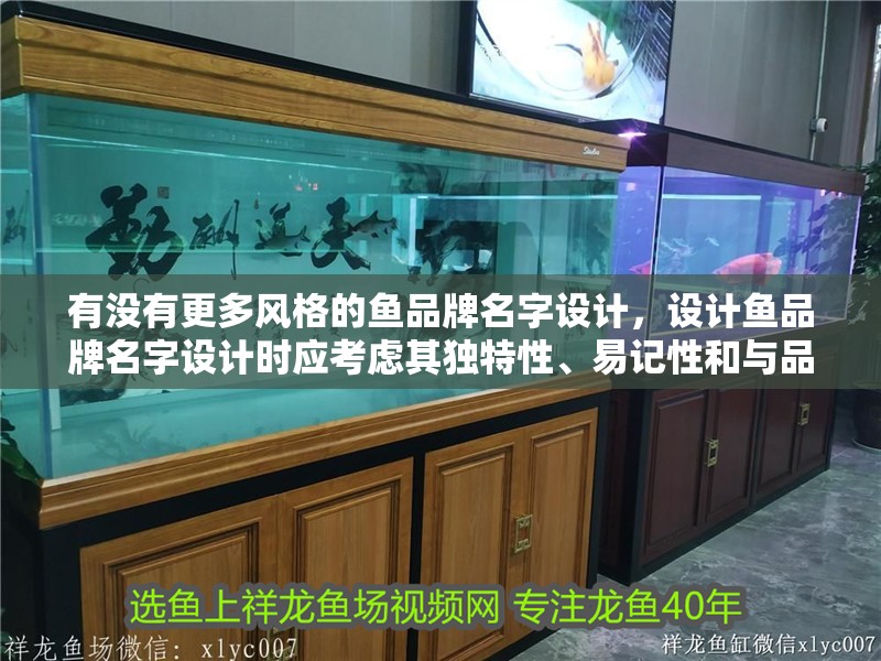 有沒有更多風格的魚品牌名字設計,設計魚品牌名字設計時應考慮其獨特性、易記性和與品牌形象的契合度