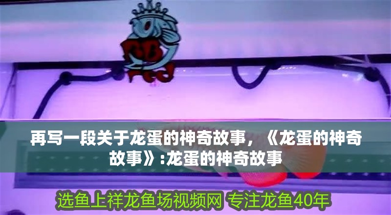 再寫一段關于龍蛋的神奇故事，《龍蛋的神奇故事》:龍蛋的神奇故事