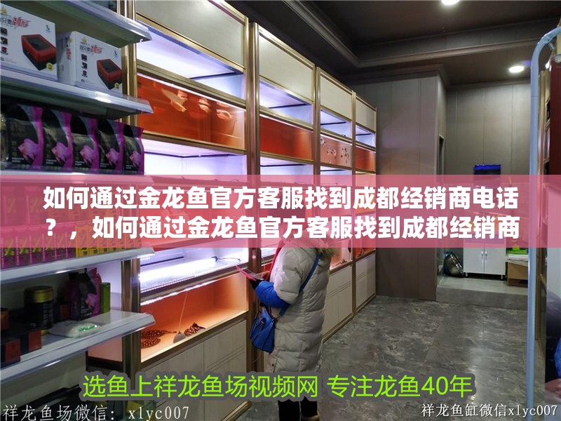 如何通過金龍魚官方客服找到成都經銷商電話？，如何通過金龍魚官方客服找到成都經銷商的電話