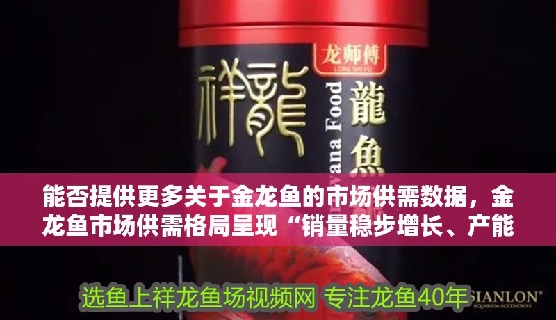 能否提供更多關于金龍魚的市場供需數據，金龍魚市場供需格局呈現“銷量穩步增長、產能利用率偏低、成本紅利驅動盈利回暖”