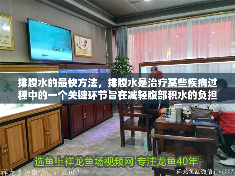 排腹水的最快方法，排腹水是治療某些疾病過程中的一個關鍵環節旨在減輕腹部積水的負擔
