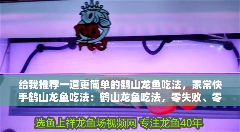 給我推薦一道更簡單的鶴山龍魚吃法，家常快手鶴山龍魚吃法：鶴山龍魚吃法，零失敗、零失敗