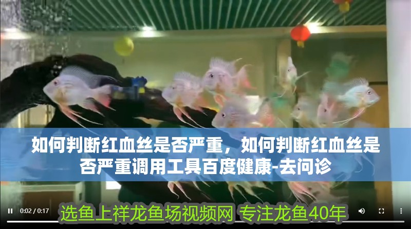 如何判斷紅血絲是否嚴重，如何判斷紅血絲是否嚴重調用工具百度健康-去問診