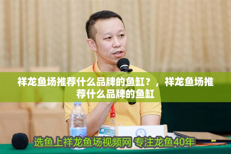 祥龍魚場推薦什么品牌的魚缸？，祥龍魚場推薦什么品牌的魚缸