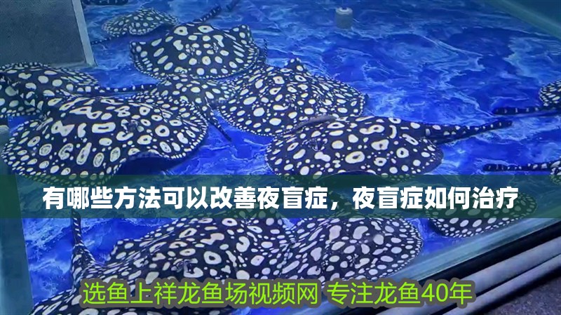 有哪些方法可以改善夜盲癥，夜盲癥如何治療