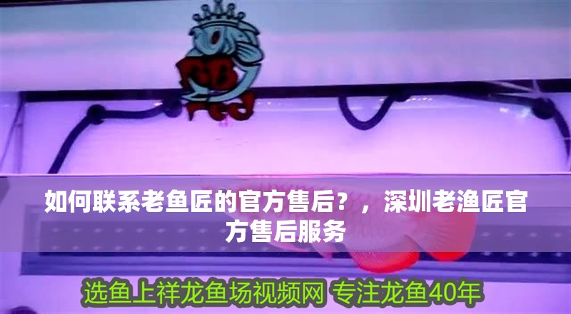如何聯系老魚匠的官方售后？，深圳老漁匠官方售后服務