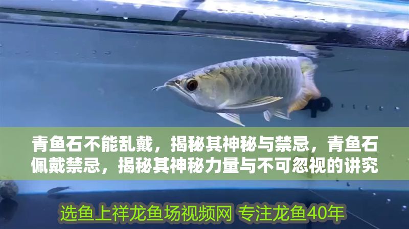青魚石不能亂戴，揭秘其神秘與禁忌，青魚石佩戴禁忌，揭秘其神秘力量與不可忽視的講究