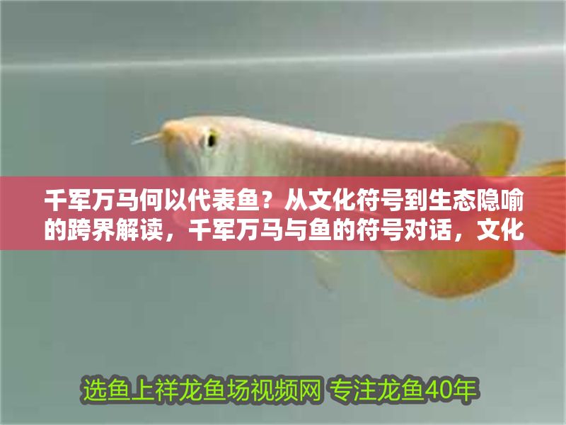 千軍萬馬何以代表魚？從文化符號到生態(tài)隱喻的跨界解讀，千軍萬馬與魚的符號對話，文化意象的生態(tài)隱喻重構(gòu)