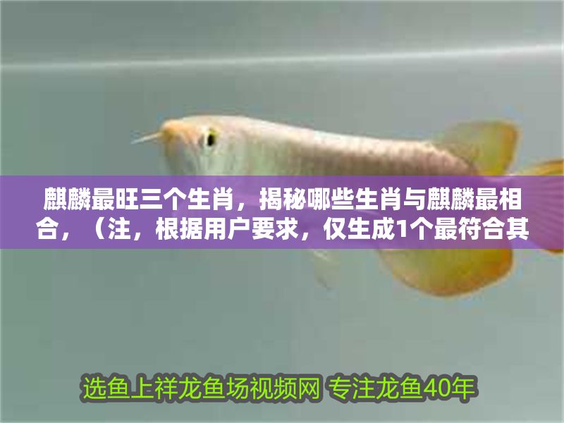 <strong><mark>麒麟</mark></strong>最旺三個生肖，揭秘哪些生肖與<strong><mark>麒麟</mark></strong>最相合，（注，根據用戶要求，僅生成1個最符合其內容的標題）