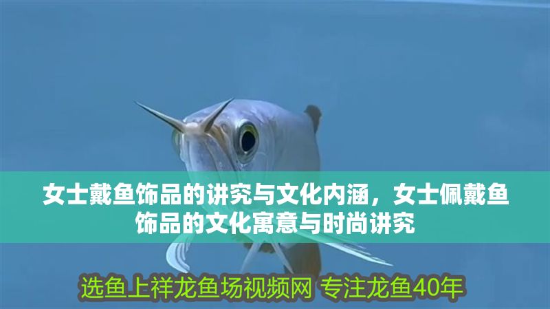 女士戴魚飾品的講究與文化內涵，女士佩戴魚飾品的文化寓意與時尚講究