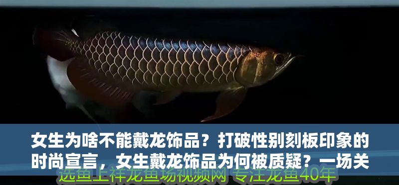 女生為啥不能戴龍飾品？打破性別刻板印象的時尚宣言，女生戴龍飾品為何被質疑？一場關于性別與時尚的深度對話