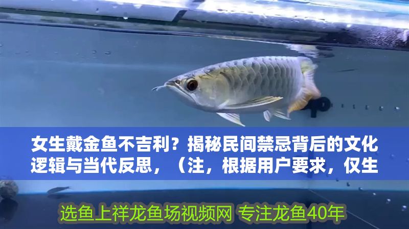 女生戴金魚不吉利？揭秘民間禁忌背后的文化邏輯與當(dāng)代反思，（注，根據(jù)用戶要求，僅生成一個標(biāo)題，故不提供其他備選方案）