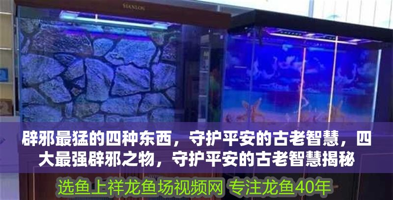 辟邪最猛的四種東西，守護平安的古老智慧，四大最強辟邪之物，守護平安的古老智慧揭秘