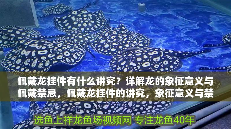 佩戴龍掛件有什么講究？詳解龍的象征意義與佩戴禁忌，佩戴龍掛件的講究，象征意義與禁忌全解析