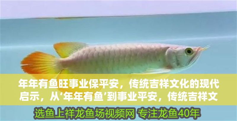 年年有魚旺事業保平安，傳統吉祥文化的現代啟示，從‘年年有魚’到事業平安，傳統吉祥文化的當代價值解讀，從‘年年有魚’到事業平安，傳統吉祥文化的當代價值解碼