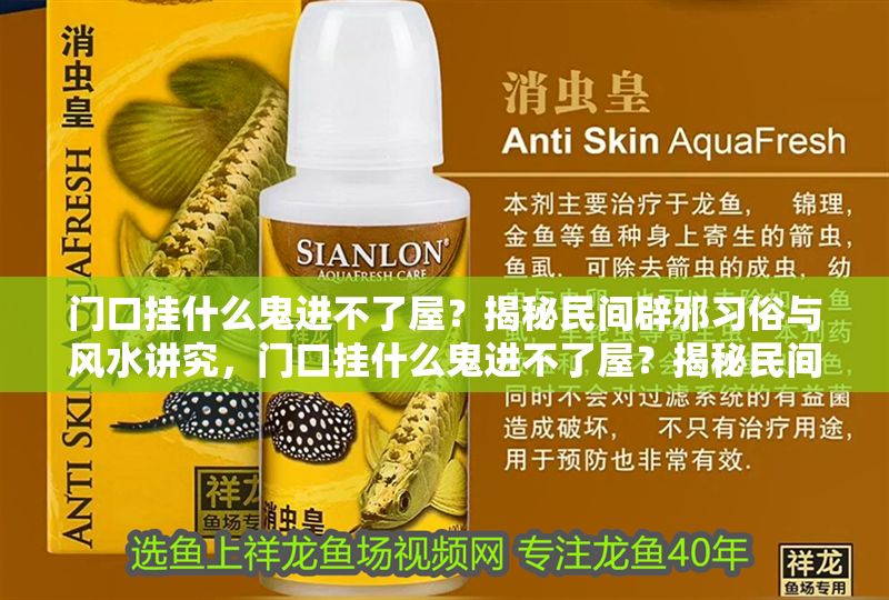 門口掛什么鬼進不了屋？揭秘民間辟邪習俗與風水講究，門口掛什么鬼進不了屋？揭秘民間辟邪習俗與風水講究 門口掛什么鬼進不了屋？揭秘民間辟邪習俗與風水講究，門口掛什么鬼進不了屋？揭秘民間辟邪習俗與風水講究 龍魚百科 第1張