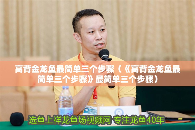 高背金龍魚最簡單三個步驟（《高背金龍魚最簡單三個步驟》最簡單三個步驟）