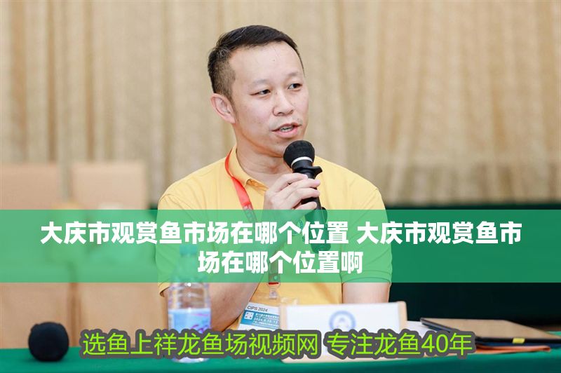 大慶市觀賞魚市場在哪個位置 大慶市觀賞魚市場在哪個位置啊