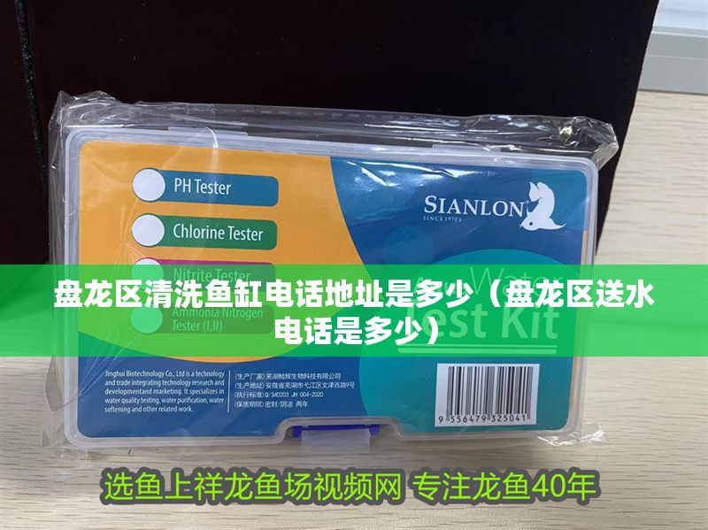 盤龍區清洗魚缸電話地址是多少（盤龍區送水電話是多少）