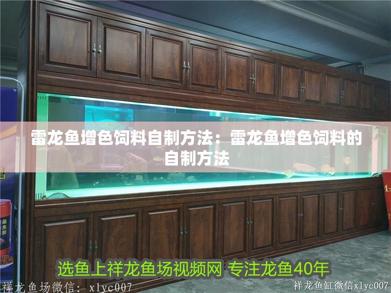 雷龍魚增色飼料自制方法：雷龍魚增色飼料的自制方法