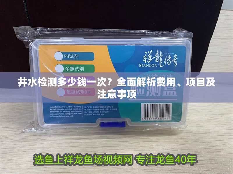 井水檢測多少錢一次？全面解析費用、項目及注意事項