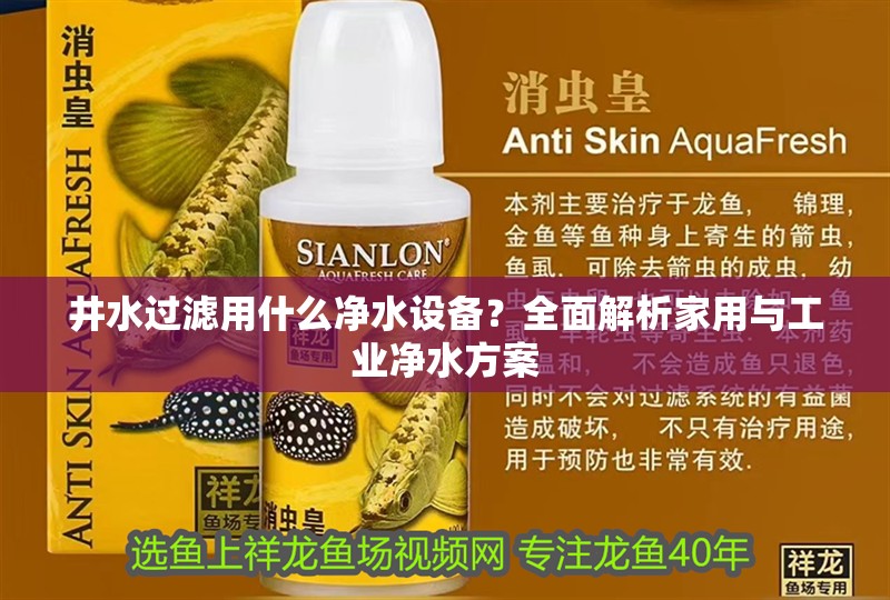 井水過濾用什么凈水設備？全面解析家用與工業凈水方案