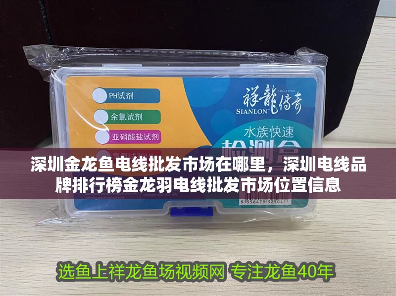 深圳金龍魚電線批發市場在哪里，深圳電線品牌排行榜金龍羽電線批發市場位置信息