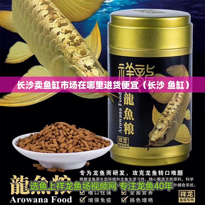 長沙賣魚缸市場在哪里進貨便宜（長沙 魚缸）