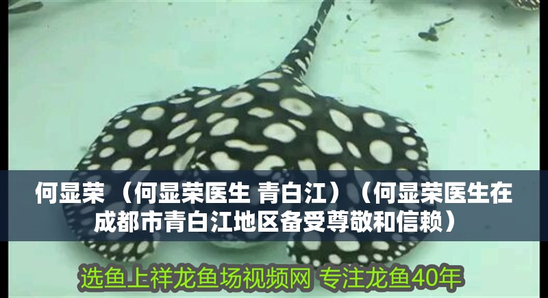 何顯榮 （何顯榮醫(yī)生 青白江）（何顯榮醫(yī)生在成都市青白江地區(qū)備受尊敬和信賴） 何顯榮 （何顯榮醫(yī)生 青白江）（何顯榮醫(yī)生在成都市青白江地區(qū)備受尊敬和信賴） 全國(guó)水族館企業(yè)名錄