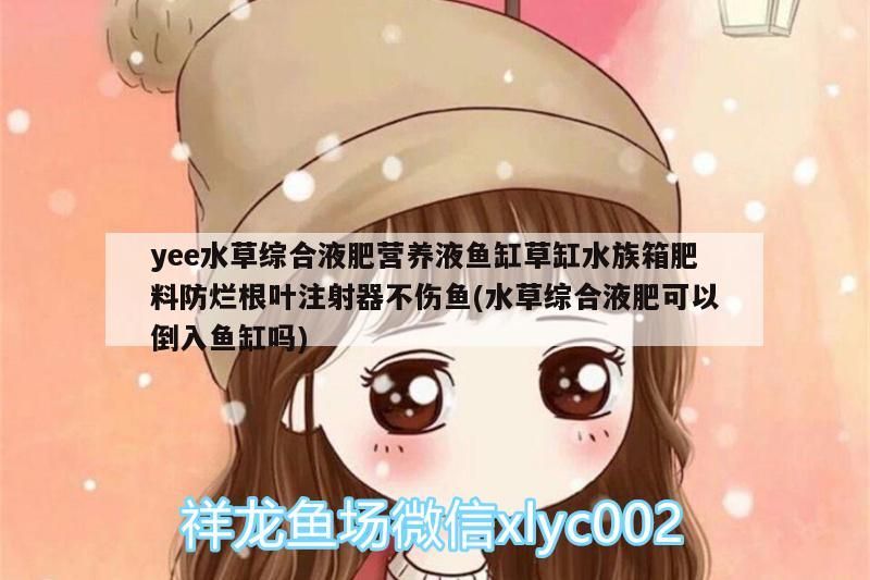 觀賞魚(yú) yee水草綜合液肥營(yíng)養(yǎng)液魚(yú)缸草缸水族箱肥料防爛根葉注射器不傷魚(yú)(水草綜合液肥可以倒入魚(yú)缸嗎) yee yee水草綜合液肥營(yíng)養(yǎng)液魚(yú)缸草缸水族箱肥料防爛根葉注射器不傷魚(yú)(水草綜合液肥可以倒入魚(yú)缸嗎) yee水草綜合液肥營(yíng)養(yǎng)液魚(yú)缸草缸水族箱肥料防爛根葉注射器不傷魚(yú)(水草綜合液肥可以倒入魚(yú)缸嗎) yee