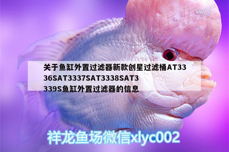關(guān)于魚缸外置過濾器新款創(chuàng)星過濾桶AT3336SAT3337SAT3338SAT3339S魚缸外置過濾器的信息