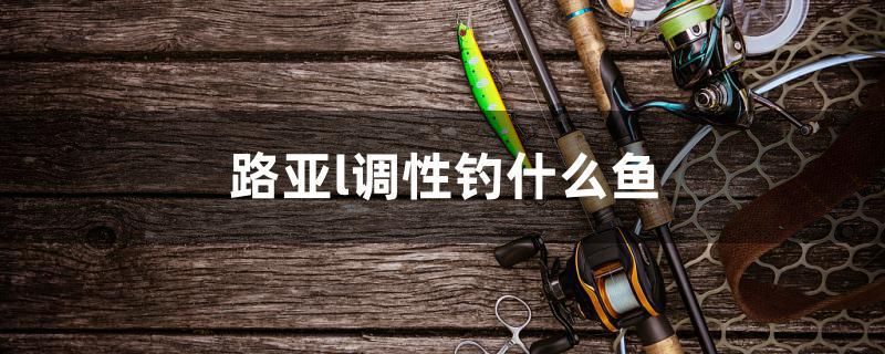 路亞l調性釣什么魚