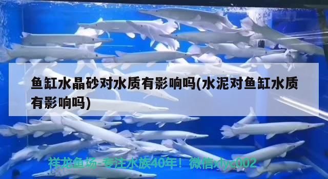 魚缸水晶砂對水質(zhì)有影響嗎(水泥對魚缸水質(zhì)有影響嗎)