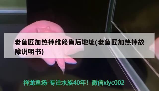 老魚匠加熱棒維修售后地址(老魚匠加熱棒故障說明書)