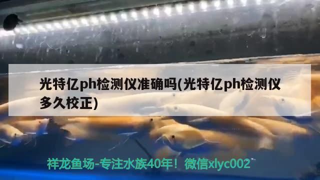 光特億ph檢測儀準確嗎(光特億ph檢測儀多久校正)