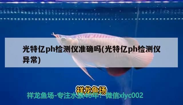 光特億ph檢測儀準確嗎(光特億ph檢測儀異常)