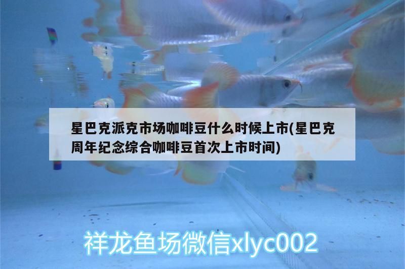 星巴克派克市場咖啡豆什么時候上市(星巴克周年紀念綜合咖啡豆首次上市時間)