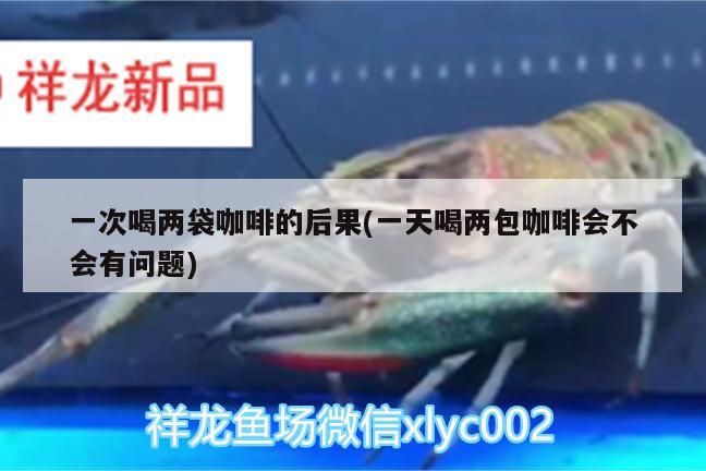 一次喝兩袋咖啡的后果(一天喝兩包咖啡會(huì)不會(huì)有問題)