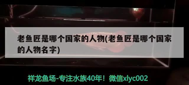 老魚匠是哪個(gè)國家的人物(老魚匠是哪個(gè)國家的人物名字)