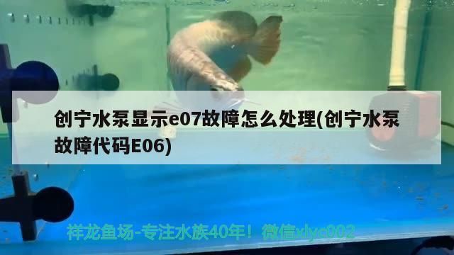 創寧水泵顯示e07故障怎么處理(創寧水泵故障代碼E06)