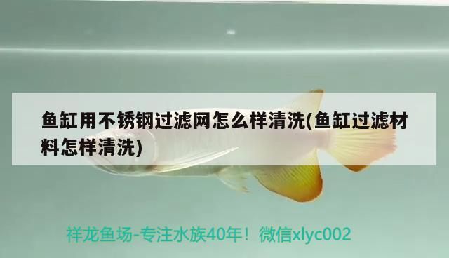 魚缸用不銹鋼過濾網(wǎng)怎么樣清洗(魚缸過濾材料怎樣清洗)