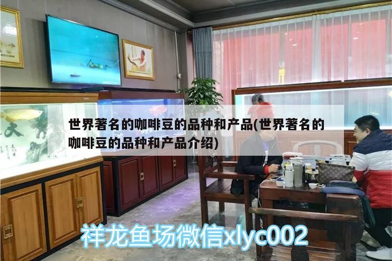 世界著名的咖啡豆的品種和產(chǎn)品(世界著名的咖啡豆的品種和產(chǎn)品介紹)
