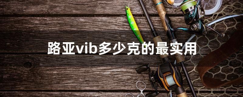 路亞vib多少克的最實用